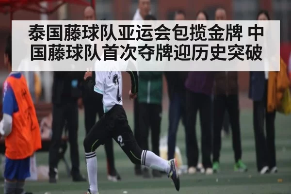泰国藤球队亚运会包揽金牌 中国藤球队首次夺牌迎历史突破（Jingjibao）